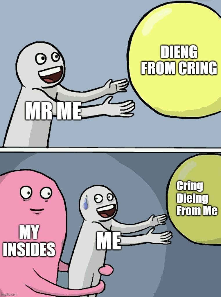 MR ME DIENG FROM CRING MY INSIDES ME Cring Dieing From Me | image tagged in memes,running away balloon | made w/ Imgflip meme maker