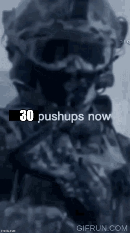 20 pushups now | 30 | image tagged in 20 pushups now | made w/ Imgflip meme maker