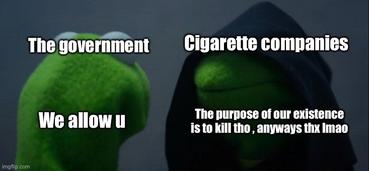 I mean , why not they say. | Cigarette companies; The government; The purpose of our existence is to kill tho , anyways thx lmao; We allow u | image tagged in memes,evil kermit,cigarettes,funny,die,government | made w/ Imgflip meme maker