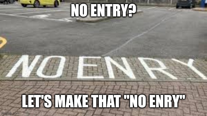 No enry | NO ENTRY? LET'S MAKE THAT "NO ENRY" | image tagged in misspelled no entry | made w/ Imgflip meme maker