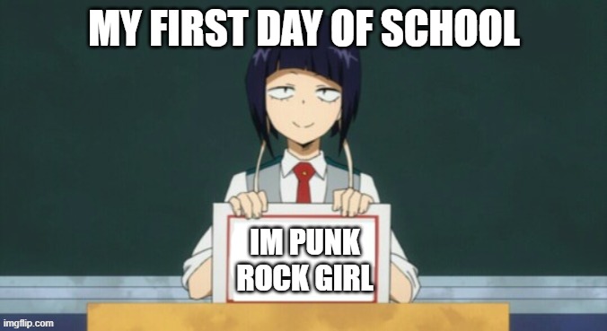 my first day be like | MY FIRST DAY OF SCHOOL; IM PUNK ROCK GIRL | image tagged in kyoka jiro | made w/ Imgflip meme maker