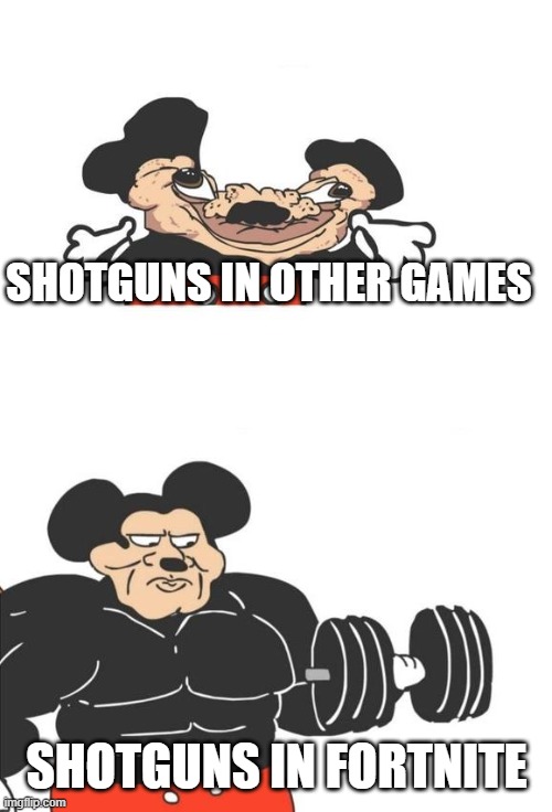 Fortnite shotguns are op. | SHOTGUNS IN OTHER GAMES; SHOTGUNS IN FORTNITE | image tagged in buff mickey mouse,fortnite,shotgun | made w/ Imgflip meme maker