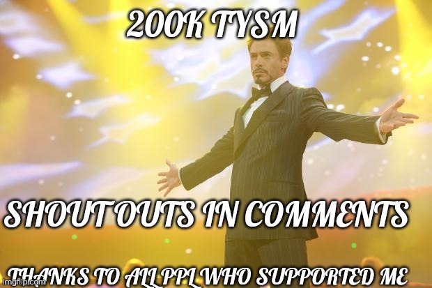 Tony Stark success | 200K TYSM; SHOUT OUTS IN COMMENTS; THANKS TO ALL PPL WHO SUPPORTED ME | image tagged in tony stark success | made w/ Imgflip meme maker
