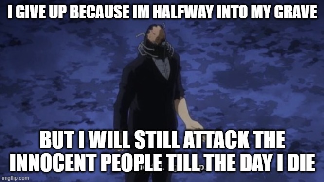 AFO | I GIVE UP BECAUSE IM HALFWAY INTO MY GRAVE; BUT I WILL STILL ATTACK THE INNOCENT PEOPLE TILL THE DAY I DIE | image tagged in all for one | made w/ Imgflip meme maker