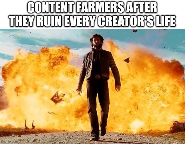 Guy Walking Away From Explosion | CONTENT FARMERS AFTER THEY RUIN EVERY CREATOR'S LIFE | image tagged in guy walking away from explosion,memes,content farm,fr | made w/ Imgflip meme maker