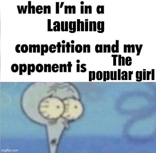 Imma lose immediately | Laughing; The popular girl | image tagged in whe i'm in a competition and my opponent is,school | made w/ Imgflip meme maker