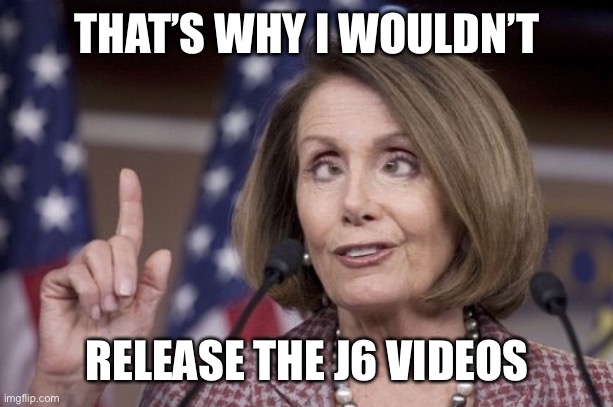 Nancy pelosi | THAT’S WHY I WOULDN’T RELEASE THE J6 VIDEOS | image tagged in nancy pelosi | made w/ Imgflip meme maker