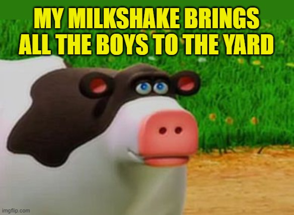 Otis the Perhaps Cow | MY MILKSHAKE BRINGS ALL THE BOYS TO THE YARD | image tagged in otis the perhaps cow | made w/ Imgflip meme maker