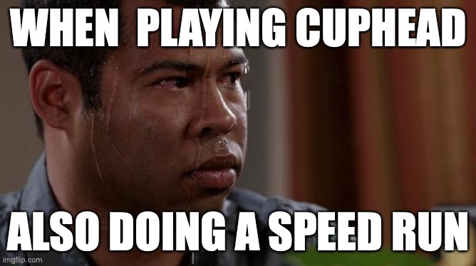 cupped | WHEN  PLAYING CUPHEAD; ALSO DOING A SPEED RUN | image tagged in sweating bullets | made w/ Imgflip meme maker