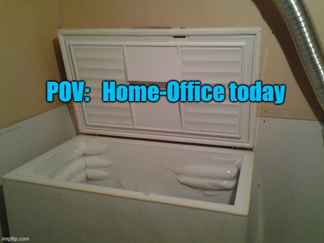 Freezing home office | POV:   Home-Office today | image tagged in freezer,cold,home office,freezing,work | made w/ Imgflip meme maker