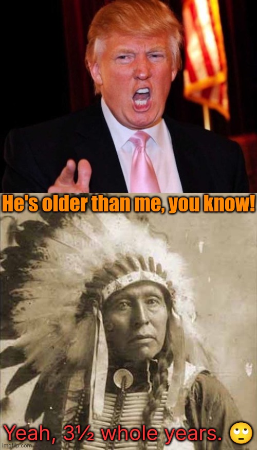 Donald Trump and Native American | He's older than me, you know! Yeah, 3½ whole years. ? | image tagged in donald trump and native american | made w/ Imgflip meme maker