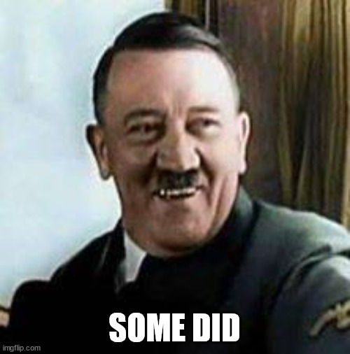 laughing hitler | SOME DID | image tagged in laughing hitler | made w/ Imgflip meme maker