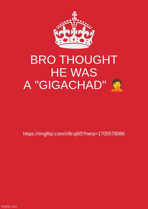 Keep Calm And Carry On Red Meme | BRO THOUGHT HE WAS A "GIGACHAD" 🤦; https://imgflip.com/i/8cq6l5?nerp=1705578086 | image tagged in memes,keep calm and carry on red | made w/ Imgflip meme maker
