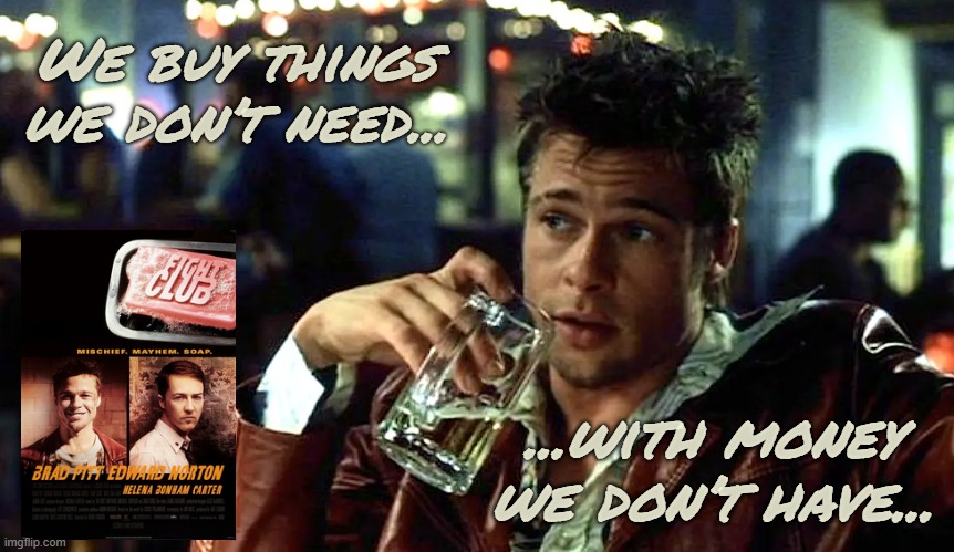 fight club | We buy things we don’t need... ...with money we don’t have... | image tagged in fight club,movie quotes,quotes,movies | made w/ Imgflip meme maker