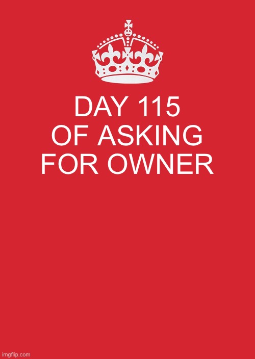 Keep Calm And Carry On Red | DAY 115 OF ASKING FOR OWNER | image tagged in memes,keep calm and carry on red | made w/ Imgflip meme maker