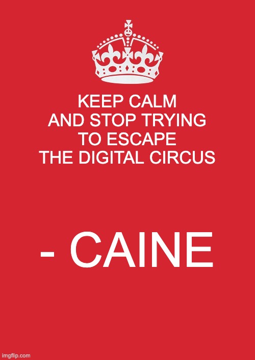 Caine | KEEP CALM AND STOP TRYING TO ESCAPE THE DIGITAL CIRCUS; - CAINE | image tagged in memes,keep calm and carry on red,caine,digital circus,tadc,the amazing digital circus | made w/ Imgflip meme maker