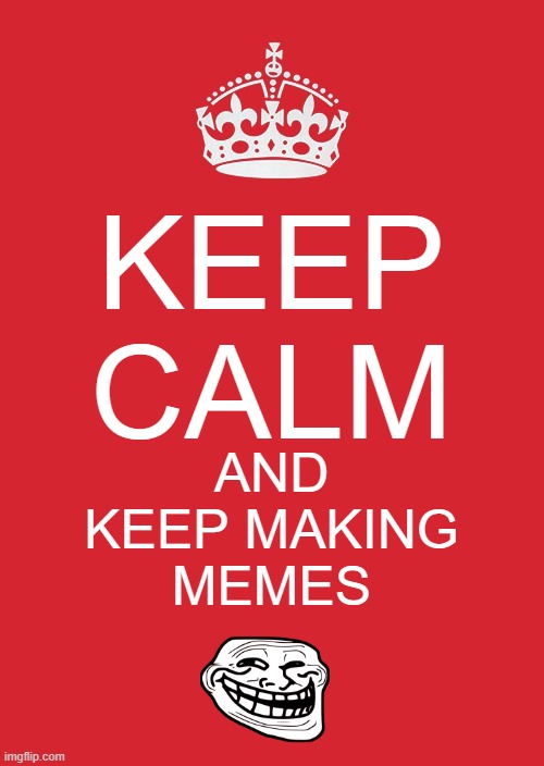 GO GO GO!!! THOSE MEMES ARENT MAKING THEMSELVES!!! | KEEP CALM; AND KEEP MAKING MEMES | image tagged in memes,keep calm and carry on red,memers,funny,dank memes,making memes | made w/ Imgflip meme maker