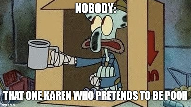 That Karen is pretending to be poor | NOBODY:; THAT ONE KAREN WHO PRETENDS TO BE POOR | image tagged in squidward spare change,karen,jpfan102504 | made w/ Imgflip meme maker