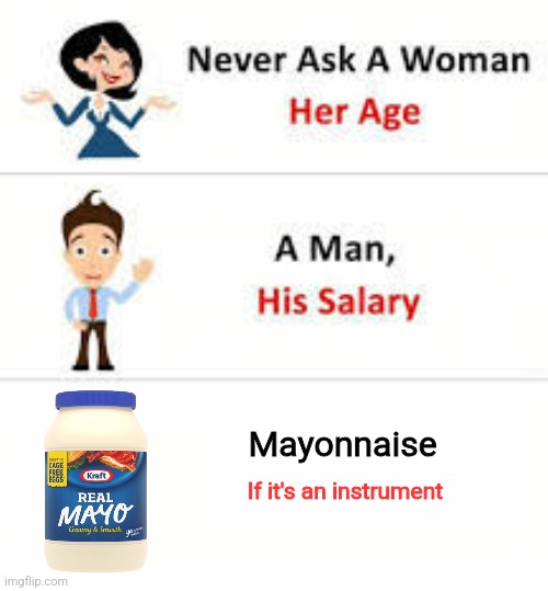 Is mayonnaise an instrument??? | Mayonnaise; If it's an instrument | image tagged in never ask a woman her age,spongebob | made w/ Imgflip meme maker