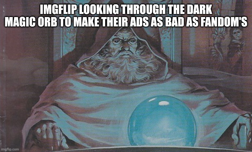 Ever get those ads that take over your entire screen? | IMGFLIP LOOKING THROUGH THE DARK MAGIC ORB TO MAKE THEIR ADS AS BAD AS FANDOM'S | image tagged in pondering my orb,imgflip | made w/ Imgflip meme maker