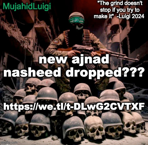 https://we.tl/t-DLwG2CVTXF | new ajnad nasheed dropped??? https://we.tl/t-DLwG2CVTXF | image tagged in mujahidluigi announcement with quote | made w/ Imgflip meme maker