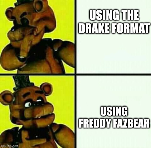 Freddy Fazbear / Drake Meme | USING THE DRAKE FORMAT; USING FREDDY FAZBEAR | image tagged in freddy fazbear / drake meme | made w/ Imgflip meme maker