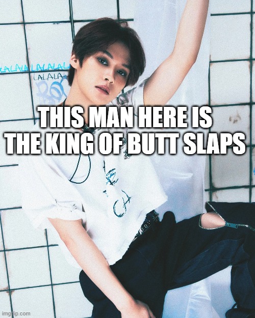 lee kno | THIS MAN HERE IS THE KING OF BUTT SLAPS | image tagged in kpop fans be like | made w/ Imgflip meme maker