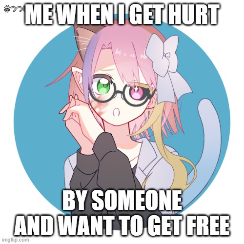 wanting to get out | ME WHEN I GET HURT; BY SOMEONE AND WANT TO GET FREE | image tagged in cute and hurt | made w/ Imgflip meme maker