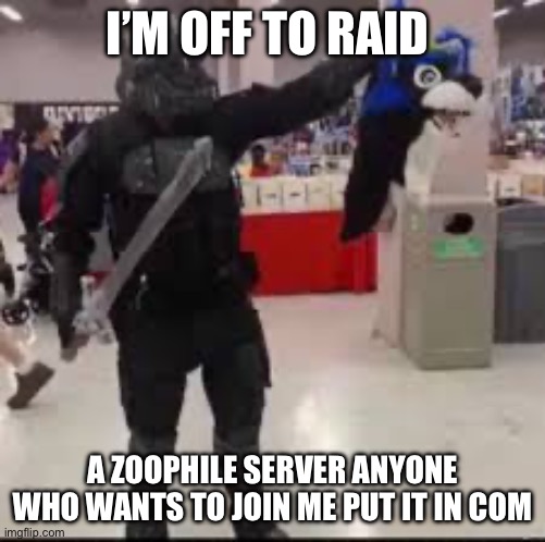 Who wants to raid? | I’M OFF TO RAID; A ZOOPHILE SERVER ANYONE WHO WANTS TO JOIN ME PUT IT IN COMMENTS | image tagged in anti furry,raid | made w/ Imgflip meme maker