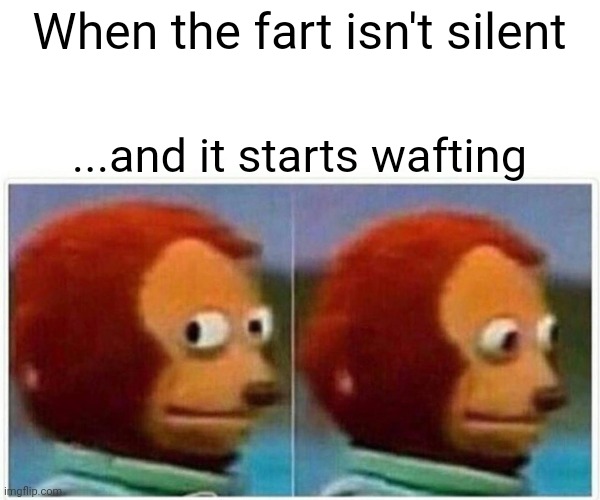 Monkey Puppet | When the fart isn't silent; ...and it starts wafting | image tagged in memes,monkey puppet,fart,relatable,relatable memes,scary | made w/ Imgflip meme maker