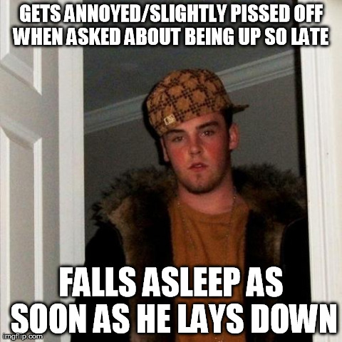 Scumbag Steve Meme | GETS ANNOYED/SLIGHTLY PISSED OFF WHEN ASKED ABOUT BEING UP SO LATE  FALLS ASLEEP AS SOON AS HE LAYS DOWN | image tagged in memes,scumbag steve | made w/ Imgflip meme maker