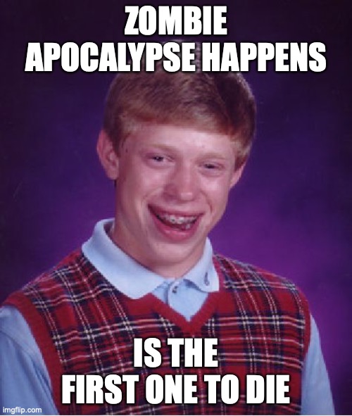 RIP | ZOMBIE APOCALYPSE HAPPENS; IS THE FIRST ONE TO DIE | image tagged in memes,bad luck brian | made w/ Imgflip meme maker