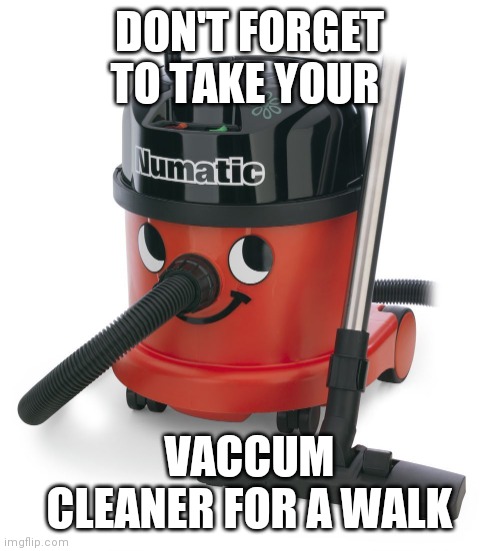 Vaccum walk | DON'T FORGET TO TAKE YOUR; VACCUM CLEANER FOR A WALK | image tagged in vaccum cleaner,funny memes | made w/ Imgflip meme maker