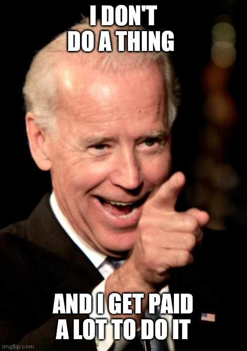 Don't do a thing | I DON'T DO A THING; AND I GET PAID A LOT TO DO IT | image tagged in memes,smilin biden,funny memes | made w/ Imgflip meme maker