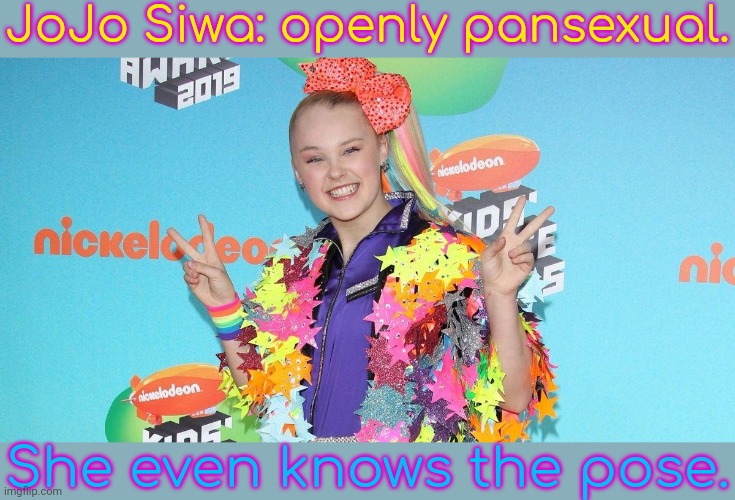 She doesn't like being labeled, though. | JoJo Siwa: openly pansexual. She even knows the pose. | image tagged in jojo siwa,lgbt,dancer,singer,actor,youtuber | made w/ Imgflip meme maker
