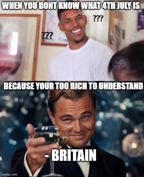 WHEN YOU DONT KNOW WHAT 4TH JULY IS; BECAUSE YOUR TOO RICH TO UNDERSTAND; - BRITAIN | image tagged in black guy confused,memes,leonardo dicaprio cheers | made w/ Imgflip meme maker