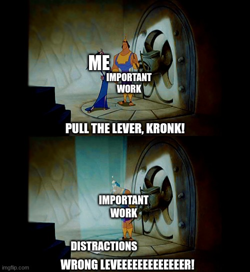 Procrastination. A Blessing and a Curse. | ME; IMPORTANT WORK; PULL THE LEVER, KRONK! IMPORTANT WORK; DISTRACTIONS; WRONG LEVEEEEEEEEEEEEER! | image tagged in pull the lever kronk | made w/ Imgflip meme maker