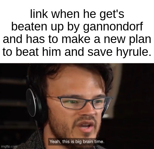 link math meme | link when he get's beaten up by gannondorf and has to make a new plan to beat him and save hyrule. | image tagged in yeah this is big brain time | made w/ Imgflip meme maker