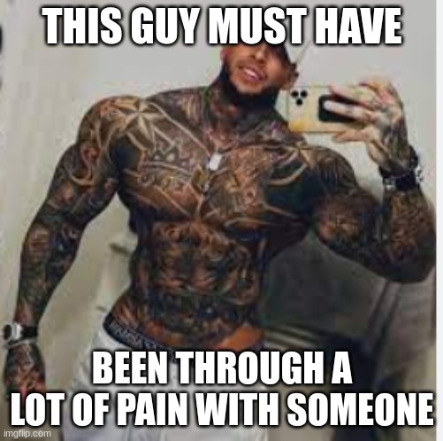 I'm sorry for his grandma | THIS GUY MUST HAVE; BEEN THROUGH A LOT OF PAIN WITH SOMEONE | image tagged in buff guy with tattoos,funny memes,viral meme,fun,front page | made w/ Imgflip meme maker