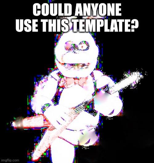 Can anyone use this template pls | COULD ANYONE USE THIS TEMPLATE? | image tagged in high contrast bonnie with 1 leg | made w/ Imgflip meme maker