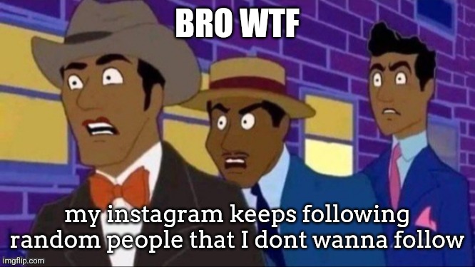 I open instagram and boom, I am following people that I dont remember following | BRO WTF; my instagram keeps following random people that I dont wanna follow | image tagged in animan mad | made w/ Imgflip meme maker