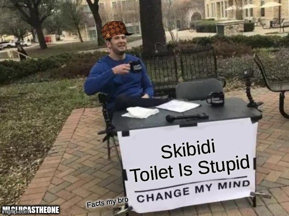 Skibidi Toilet Is Stupid | Skibidi Toilet Is Stupid; Facts my bro; MLGLUCASTHEONE | image tagged in memes,change my mind | made w/ Imgflip meme maker