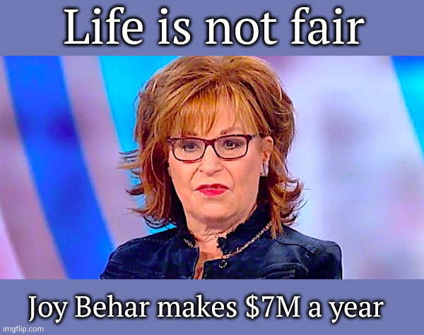 Life isn't fair | Life is not fair; Joy Behar makes $7M a year | image tagged in joy behar is ugly,joy behar | made w/ Imgflip meme maker