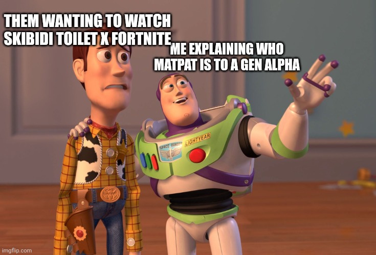 X, X Everywhere | THEM WANTING TO WATCH SKIBIDI TOILET X FORTNITE; ME EXPLAINING WHO MATPAT IS TO A GEN ALPHA | image tagged in memes,x x everywhere | made w/ Imgflip meme maker