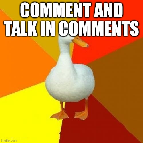 Tech Impaired Duck Meme | COMMENT AND TALK IN COMMENTS | image tagged in memes,tech impaired duck | made w/ Imgflip meme maker