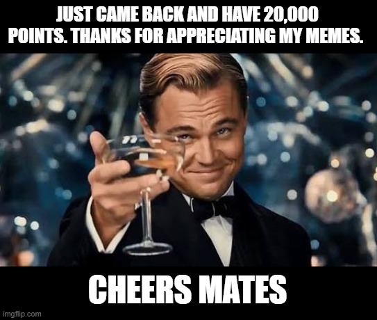No Seriously, Thank You Very Much. More Memes Coming. | JUST CAME BACK AND HAVE 20,000 POINTS. THANKS FOR APPRECIATING MY MEMES. CHEERS MATES | image tagged in congratulations man | made w/ Imgflip meme maker