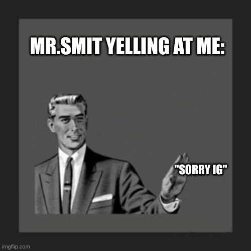 MRsmitHater09 | MR.SMIT YELLING AT ME:; "SORRY IG" | image tagged in haters,party of haters | made w/ Imgflip meme maker