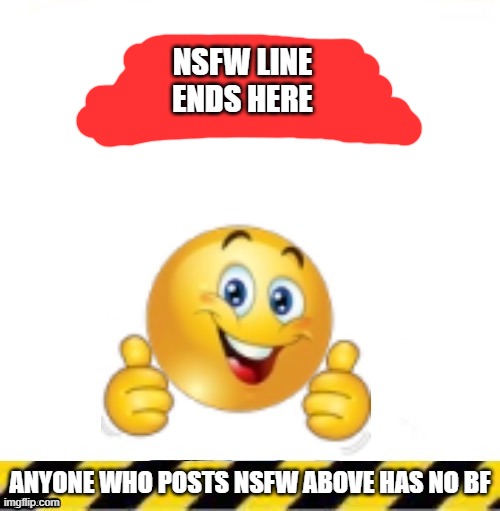 All current lines end here | NSFW LINE ENDS HERE; ANYONE WHO POSTS NSFW ABOVE HAS NO BF | image tagged in all current lines end here | made w/ Imgflip meme maker