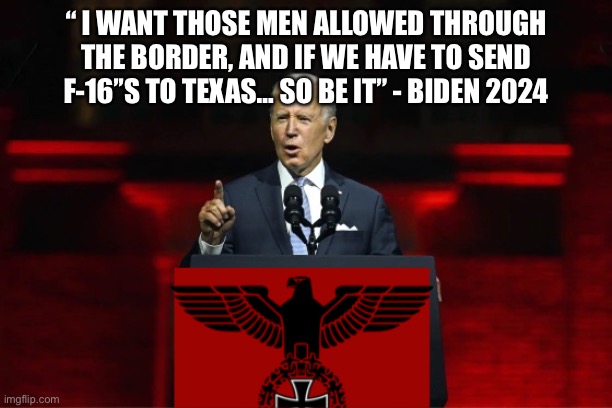 Joe goes full on civil war | “ I WANT THOSE MEN ALLOWED THROUGH THE BORDER, AND IF WE HAVE TO SEND F-16’’S TO TEXAS… SO BE IT” - BIDEN 2024 | image tagged in one party system,funny memes,democrats | made w/ Imgflip meme maker