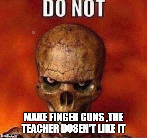 DO NOT skeleton | MAKE FINGER GUNS ,THE TEACHER DOSEN'T LIKE IT | image tagged in do not skeleton | made w/ Imgflip meme maker